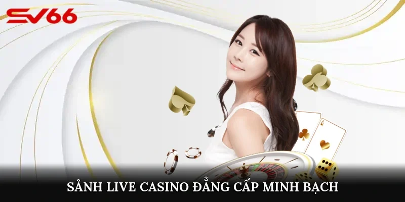 Sảnh live casino đẳng cấp, minh bạch