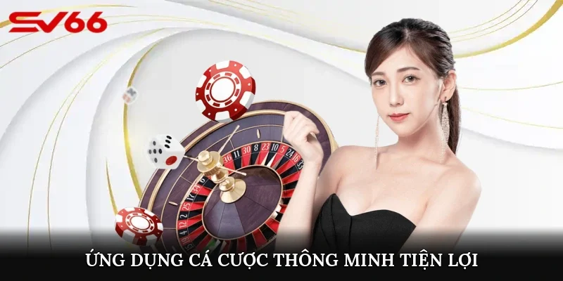 Ứng dụng cá cược thông minh tiện lợi